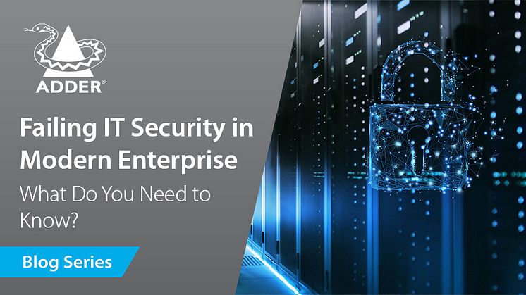 Future-Proof Connectivity: Failing IT Security in Modern Enterprise - What Do You Need to Know?