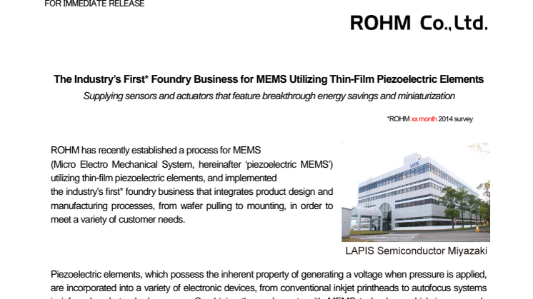 The Industry’s First* Foundry Business for MEMS Utilizing Thin-Film Piezoelectric Elements -- Supplying sensors and actuators that feature breakthrough energy savings and miniaturization. *ROHM 5th Aug 2014 survey