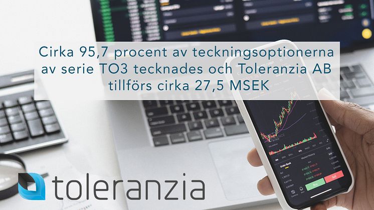 Cirka 95,7 procent av teckningsoptionerna av serie TO3 tecknades och Toleranzia AB tillförs cirka 27,5 MSEK