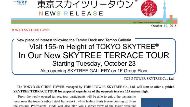 New place of interest following the Tembo Deck and Tembo Galleria. Visit 155-m Height of TOKYO SKYTREE® In Our New SKYTREE TERRACE TOUR Starting Tuesday, October 23 Also opening SKYTREE GALLERY on 1F Group Floor.