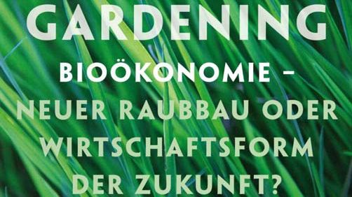 Global Gardening - Bioökonomie - Neuer Raubbau oder Wirtschaftsform der Zukunft?
