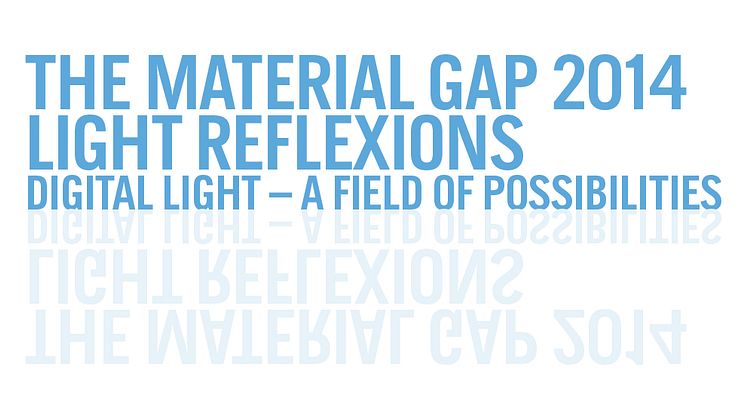 The Material Gap 2014: LIGHT REFLEXIONS Digital Light – a Field of Possibilities?