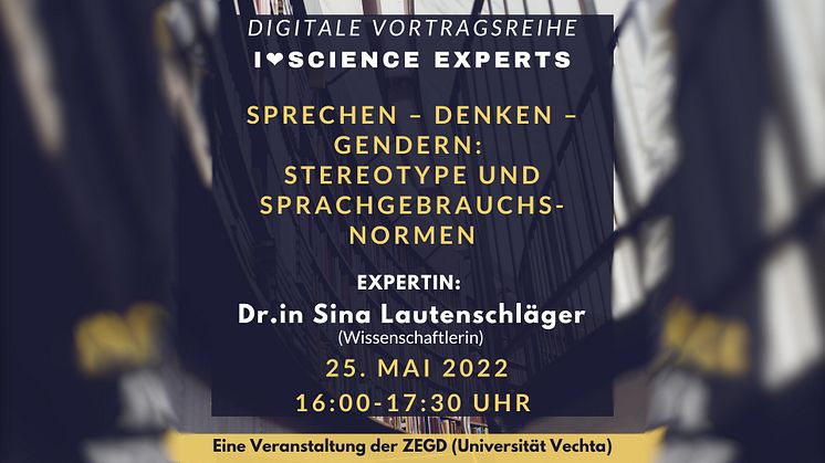 „Sprechen – Denken – Gendern: Stereotype und Sprachgebrauchsnormen“ mit Dr.in Sina Lautenschläger | 6. Vortrag in der ZEGD-Reihe „I <3 Science Experts“ in Kooperation mit der Ringvorlesung im Rahmen des Gender & Diversity Zertifikats