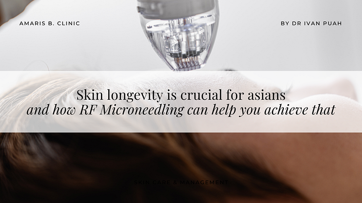 Skin longevity is crucial for asians - and how RF Microneedling can help you achieve that