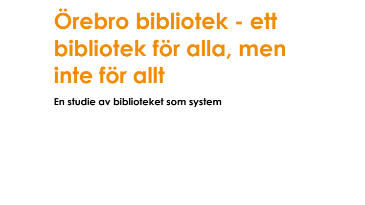 Slutrapport. Örebro bibliotek - ett bibliotek för alla, men inte för allt. En studie av biblioteket som system.pdf