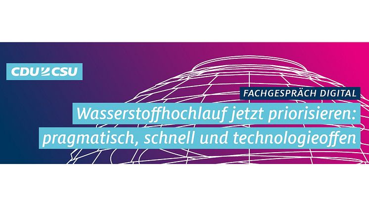 CDU/CSU Fachgespräch | Wasserstoffhochlauf jetzt priorisieren: pragmatisch, schnell und technologieoffen