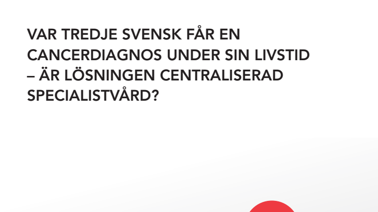 Var tredje svensk får en cancerdiagnos under sin livstid – är lösningen centraliserad specialistvård?
