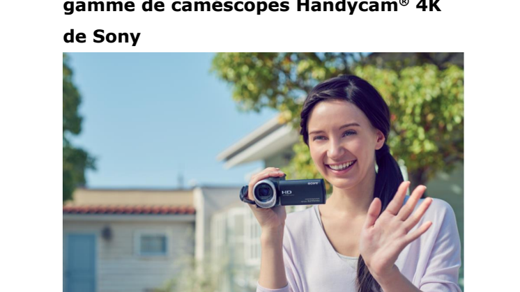 Immortalisez les plus précieux moments de la vie avec la nouvelle gamme de caméscopes Handycam® 4K de Sony