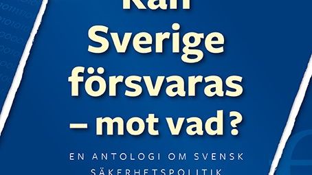 Ny bok: Kan Sverige försvaras - mot vad? En antologi om svensk säkerhetspolitik