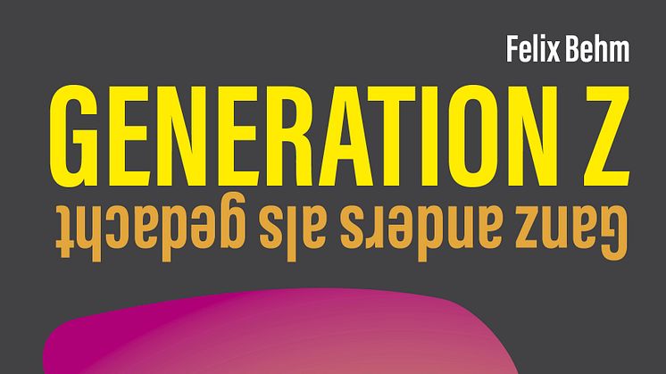 Generation Z - Ganz anders als gedacht: Wie sie tickt, wie sie handelt und wie wir ihr Potenzial erschließen