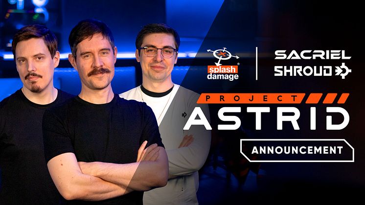 SPLASH DAMAGE ANNOUNCES PARTNERSHIP WITH GLOBAL GAMING CREATORS SACRIEL AND SHROUD TO DEVELOP PROJECT ASTRID