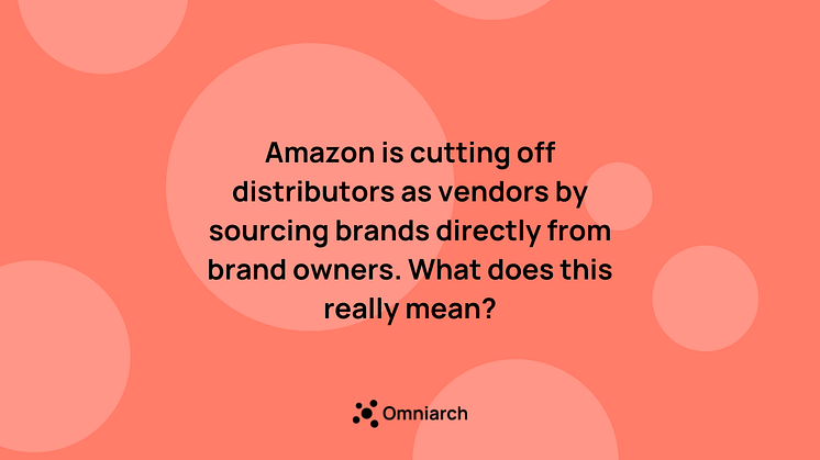 Amazon is cutting off distributors as vendors by sourcing brands directly from brand owners. What does this really mean?