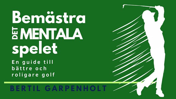 PRESSMEDDELANDE!!! Upptäck hemligheten bakom en framgångsrik golfspelare: Bertil Garpenholts nya bok "Bemästra det mentala spelet"