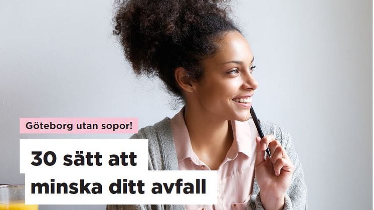 Göteborgs Stad presenterar 30 sätt att minska dina sopor - med beräkningar av avfallsminskning, klimatutsläpp och ekonomisk besparing. 