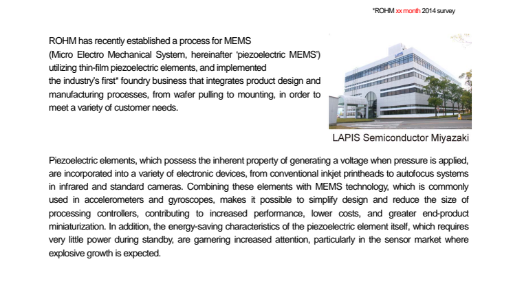 The Industry’s First* Foundry Business for MEMS Utilizing Thin-Film Piezoelectric Elements -- Supplying sensors and actuators that feature breakthrough energy savings and miniaturization. *ROHM 5th Aug 2014 survey