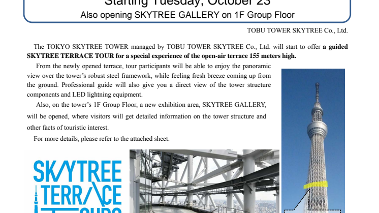 New place of interest following the Tembo Deck and Tembo Galleria. Visit 155-m Height of TOKYO SKYTREE® In Our New SKYTREE TERRACE TOUR Starting Tuesday, October 23 Also opening SKYTREE GALLERY on 1F Group Floor.