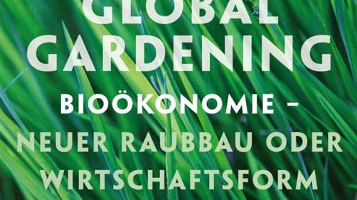 Global Gardening - Bioökonomie - Neuer Raubbau oder Wirtschaftsform der Zukunft?