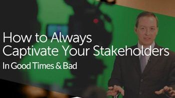 How to Always Captivate Your Stakeholders In Good Times & Bad
