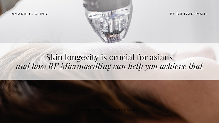 Skin longevity is crucial for asians - and how RF Microneedling can help you achieve that