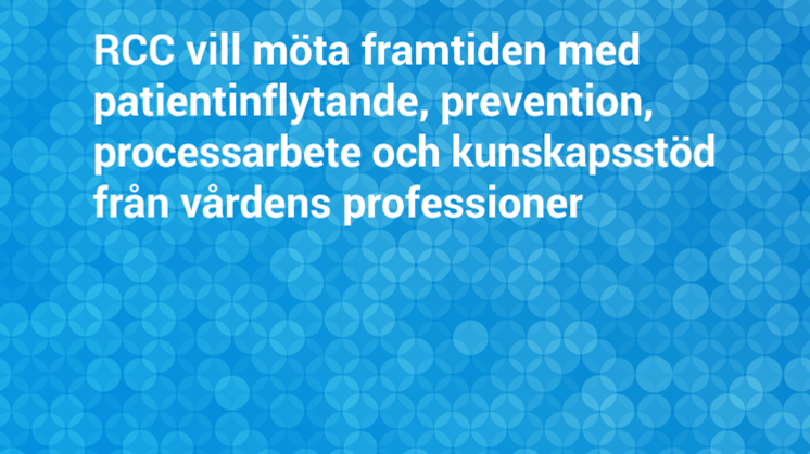 RCC vill möta framtiden med patientinflytande, prevention, processarbete och kunskapsstöd från vårdens professioner