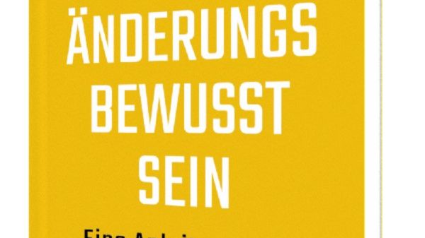 Veränderungsbewusstsein: Eine Anleitung zum neuen Umgang mit dem Wandel