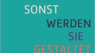 Gestalten Sie. Sonst werden Sie gestaltet.