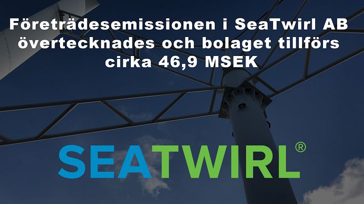 Företrädesemissionen i SeaTwirl AB övertecknades och bolaget tillförs cirka 46,9 MSEK