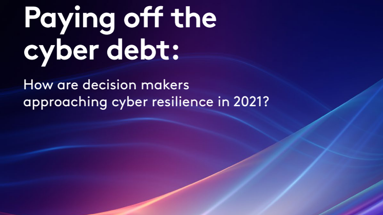 Paying off the cyber debt: how are decision makers approaching cyber resilience in 2021?