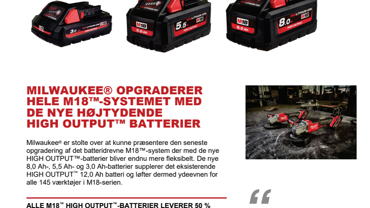 MILWAUKEE® OPGRADERER HELE M18™-SYSTEMET MED  NYE HØJTYDENDE  HIGH OUTPUT™ BATTERIER