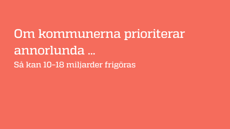 Om kommunerna prioriterar annorlunda ... Så kan 10–18 miljarder frigöras