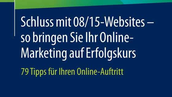 Schluss mit 08/15-Websites – so bringen Sie Ihr Online-Marketing auf Erfolgskurs – 79 Tipps für Ihren Online-Auftritt
