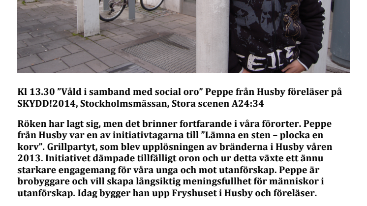  Kl 13.30 ”Våld i samband med social oro” Peppe från Husby föreläser på SKYDD!2014, Stockholmsmässan, Stora scenen A24:34 