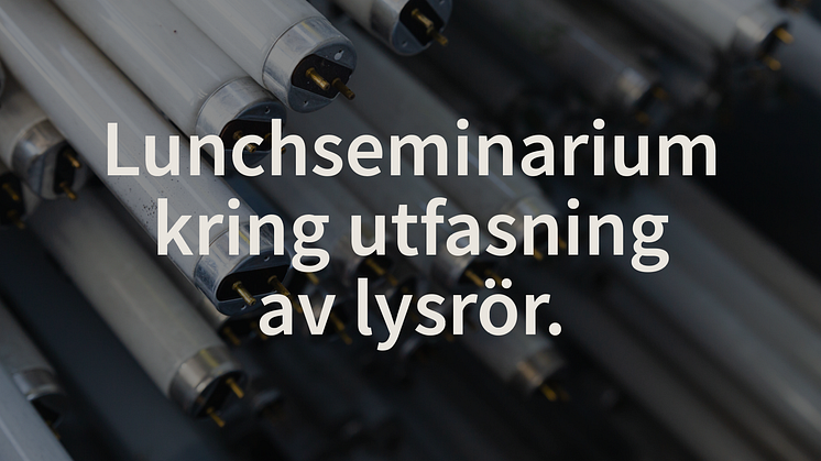 Lunchseminarium kring utfasning av lysrör 29/3 i Stockholm