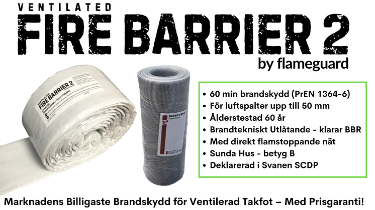 FIRE BARRIER 2 från Flameguard - marknadens mest kostnadseffektiva brandskydd för ventilerad takfot. 60 min brandmotstånd (prEN 1364-6), ålderstestad 60 år och deklarerad i Sunda Hus samt Svanen SCDP. Säkerhet, kvalitet och prisgaranti i en produkt!