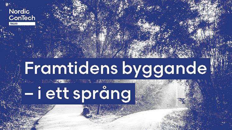 Nordic ConTech Talks: Framtidens byggande – i ett språng!