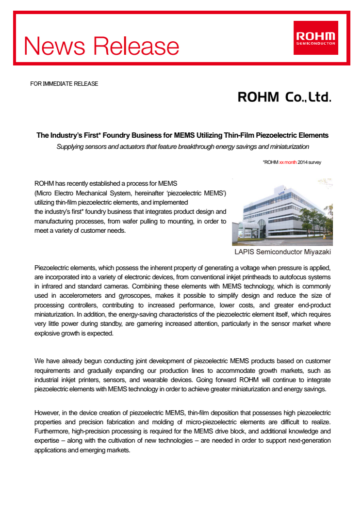 The Industry’s First* Foundry Business for MEMS Utilizing Thin-Film Piezoelectric Elements -- Supplying sensors and actuators that feature breakthrough energy savings and miniaturization. *ROHM 5th Aug 2014 survey