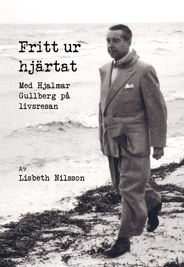 Fritt ur hjärtat. Med Hjalmar Gullberg på livsresan av Lisbeth Nilsson